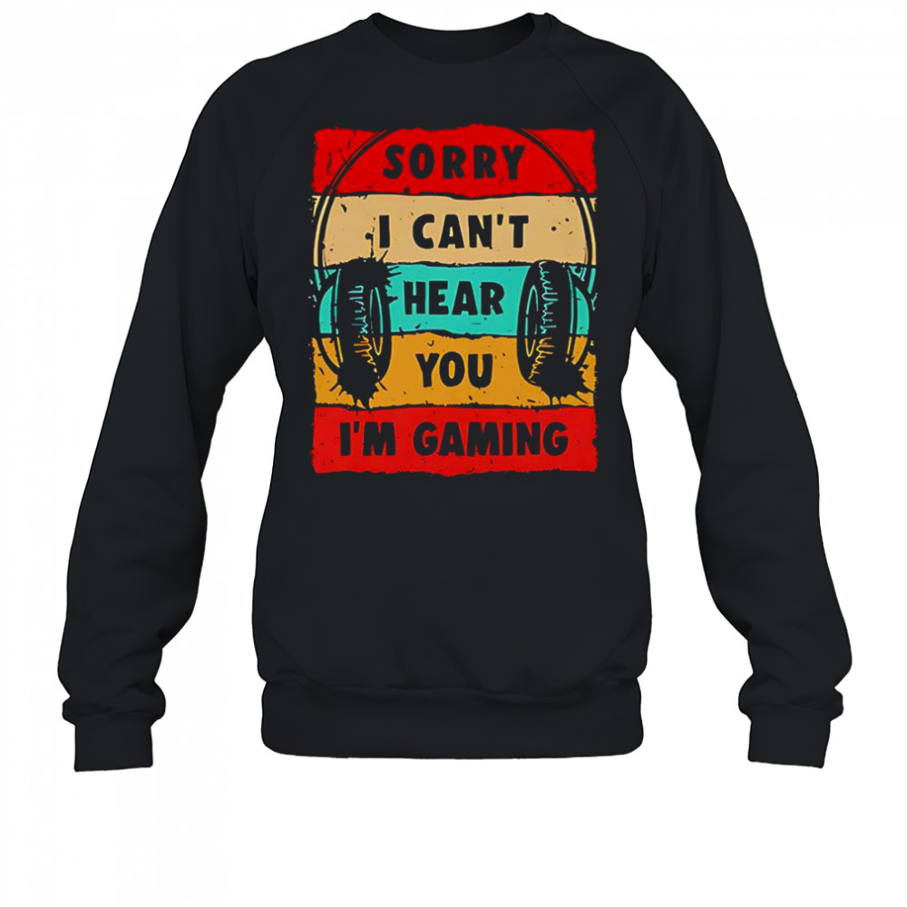 Sorry I can’t hear you I’m gaming shirt Sweatshirt