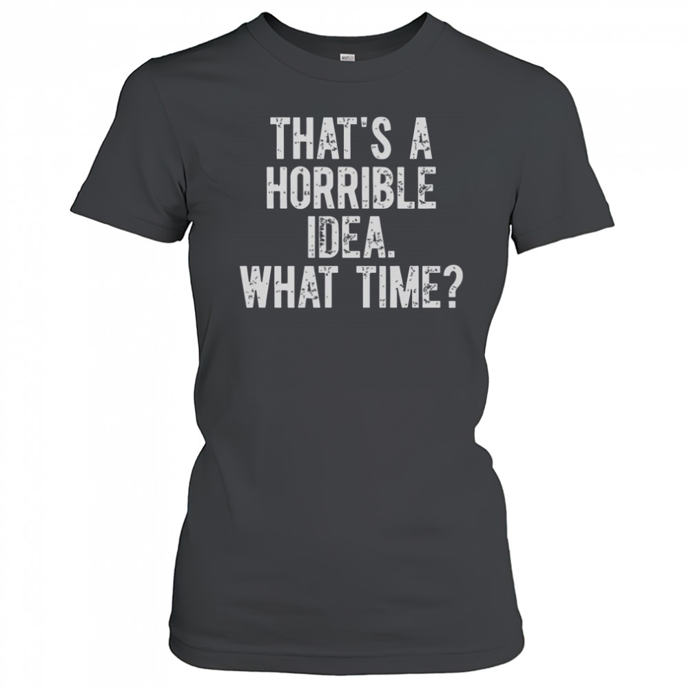 That’s A Horrible Idea What Time Shirt Women's T-shirt