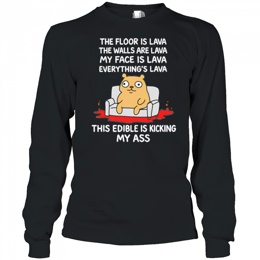 The Floor Is Lava The Walls Are Lava Everything’s Lava This Edible Is Kicking My Ass shirt Long Sleeved