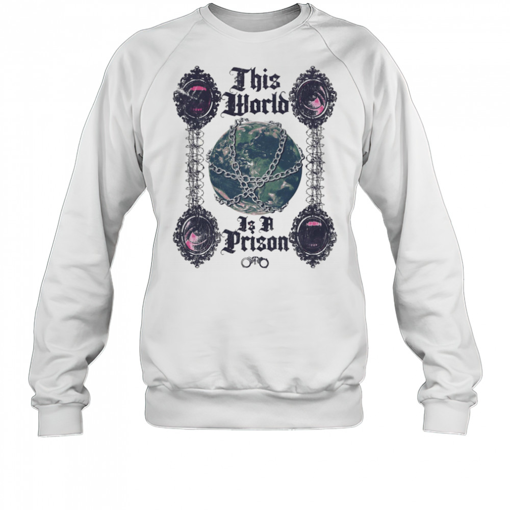 This world is a prison shirt Sweatshirt