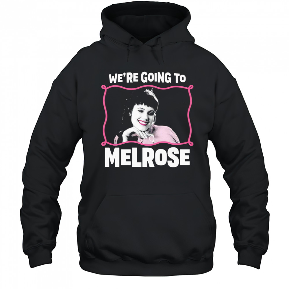 We’re Going to Melrose shirt Hoodie