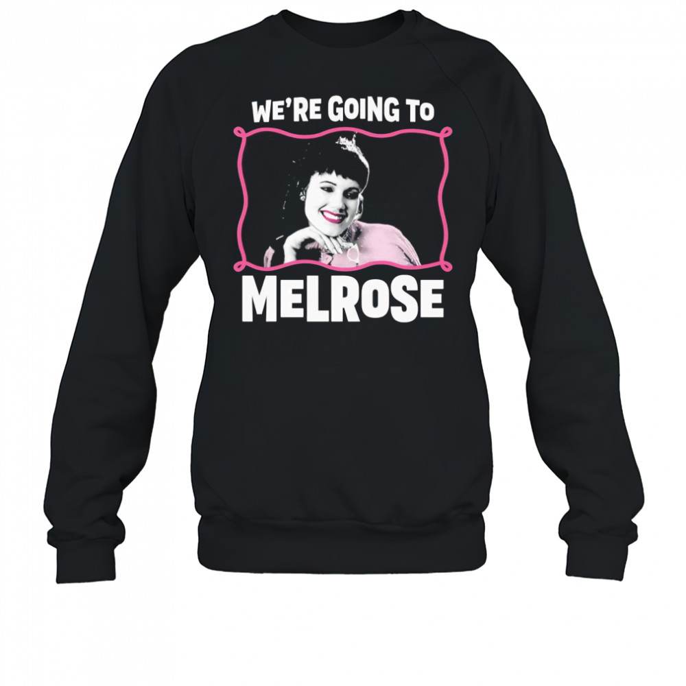 We’re Going to Melrose shirt Sweatshirt