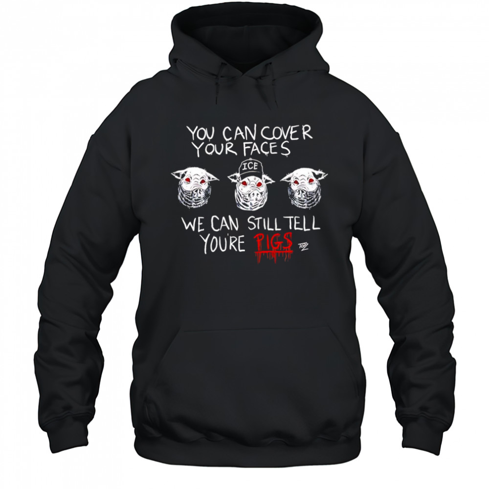 You Can Cover Your Faces We Can Still Tell You’re Pigs shirt Hoodie