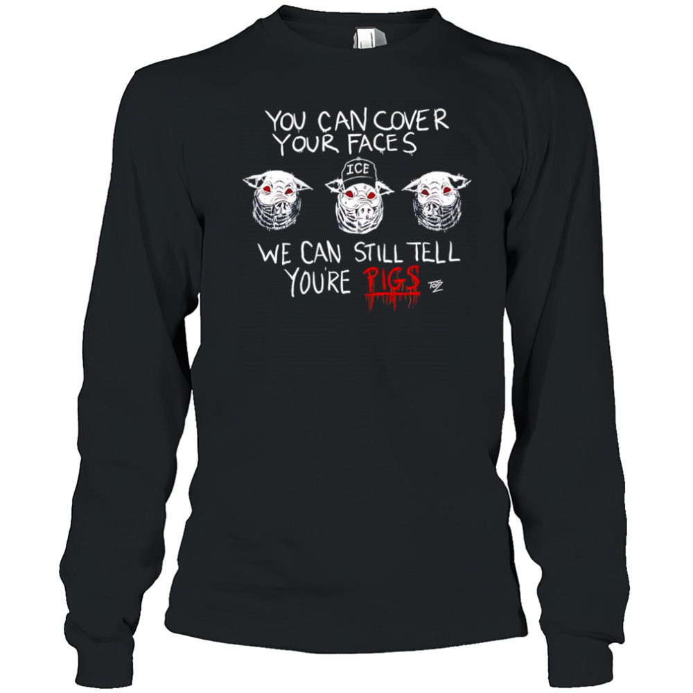 You Can Cover Your Faces We Can Still Tell You’re Pigs shirt Long Sleeved