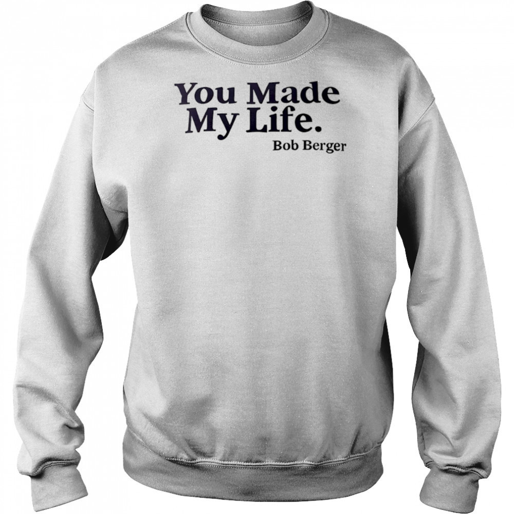 You Made My Life Bob Berger shirt Hoodie