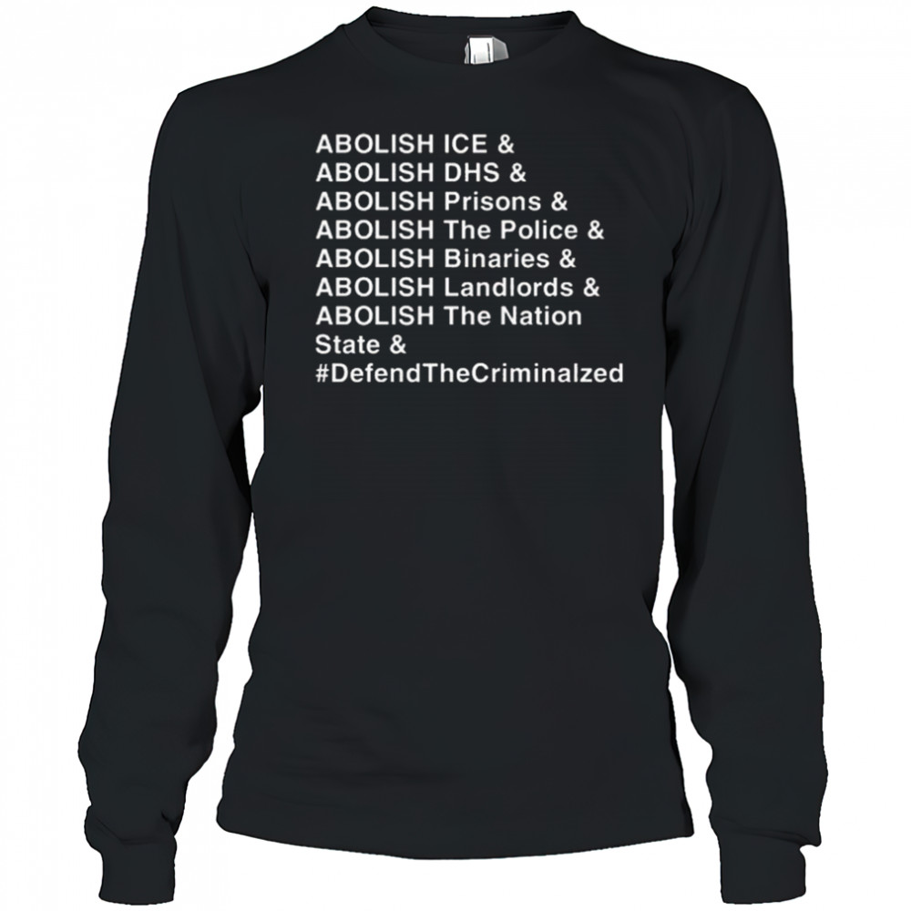 Abolish Ice DHS Prisons The Police Binaries Landlords The nation State Defend The Criminalized Shirt Long Sleeved