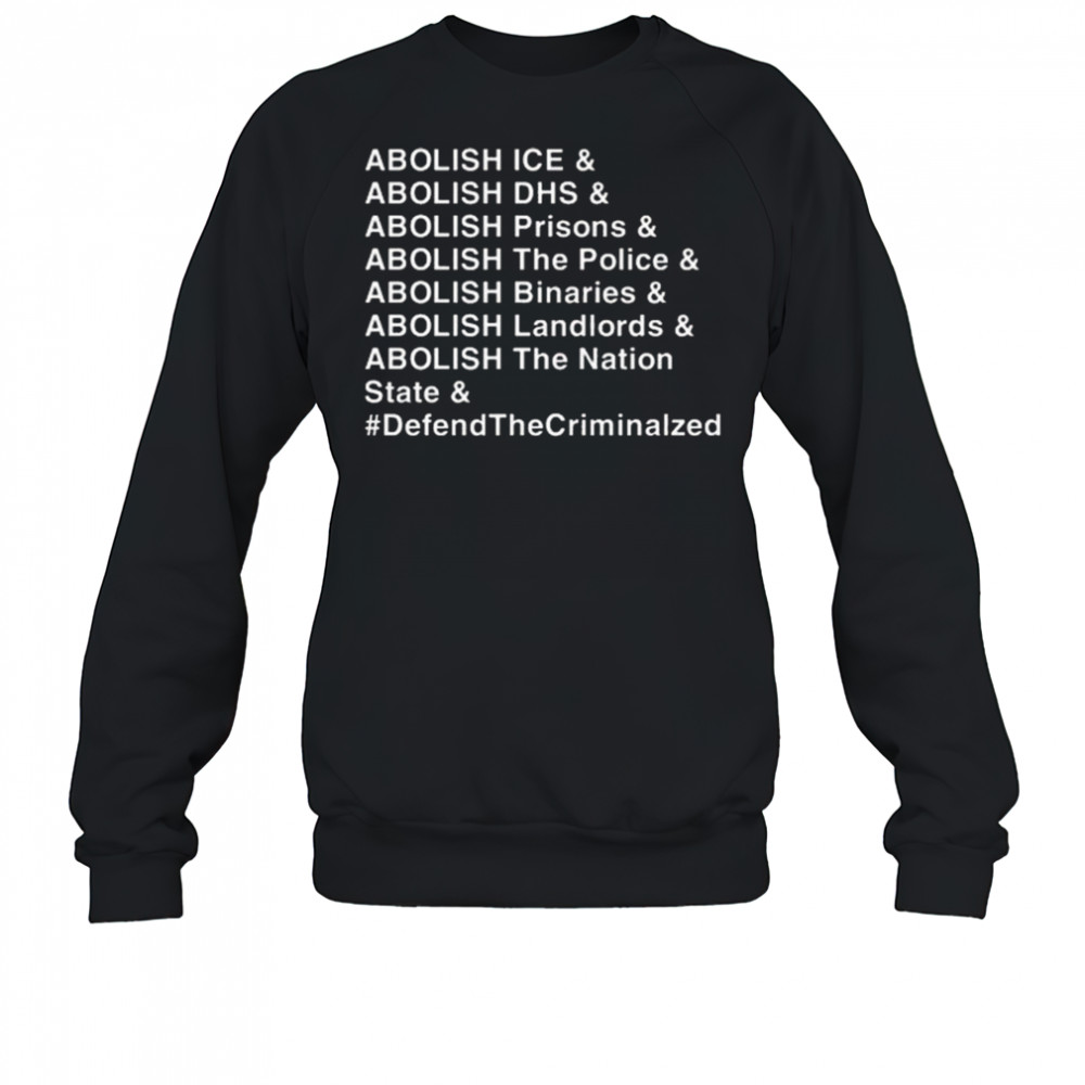 Abolish Ice DHS Prisons The Police Binaries Landlords The nation State Defend The Criminalized Shirt Sweatshirt