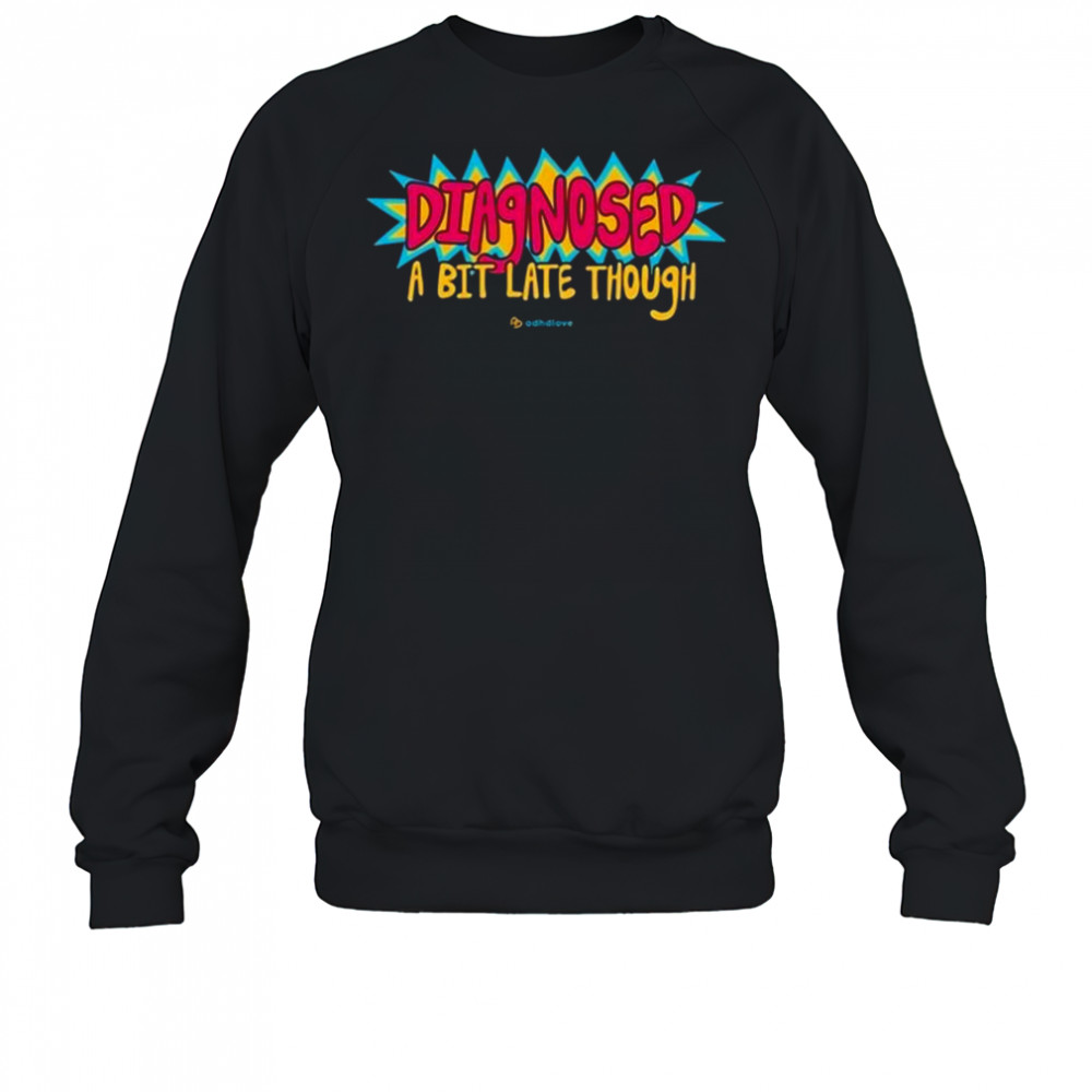 Adhdlove Diagnosed A Bit Late Though Shirt Sweatshirt