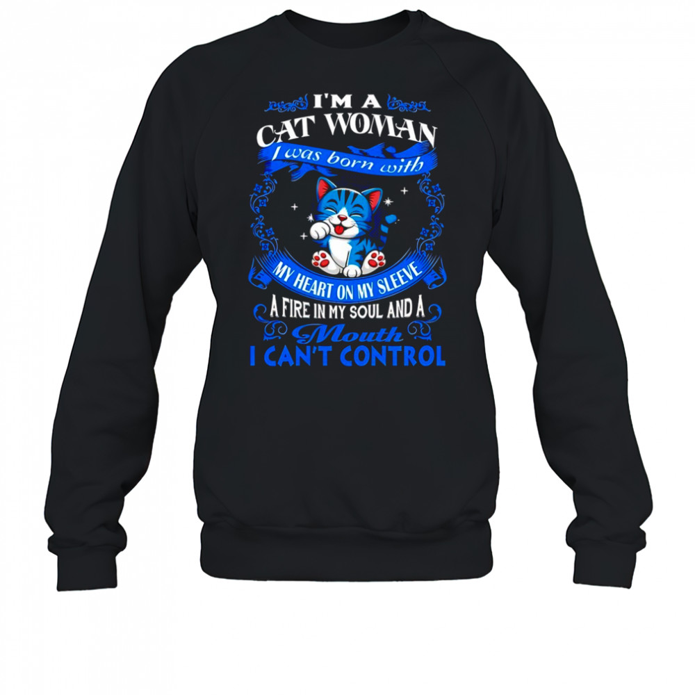 Cat I’m a cat woman was my heart on sleeve a fire in my soul my and a mouth I can’t control shirt Sweatshirt