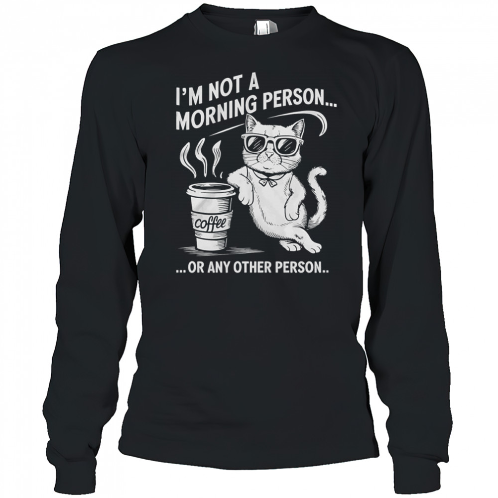 Cat I’m not a morning person or any other person shirt Long Sleeved