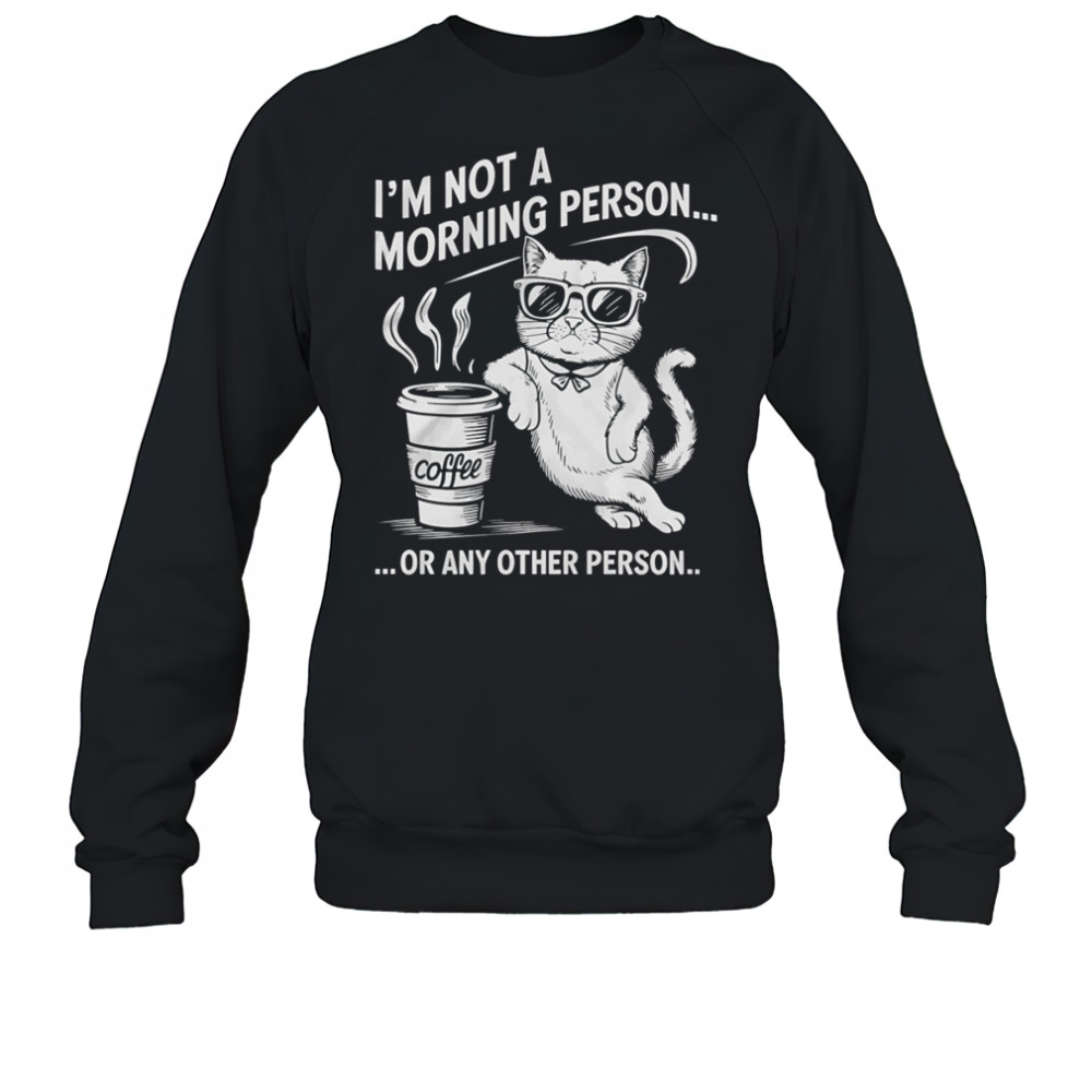 Cat I’m not a morning person or any other person shirt Sweatshirt