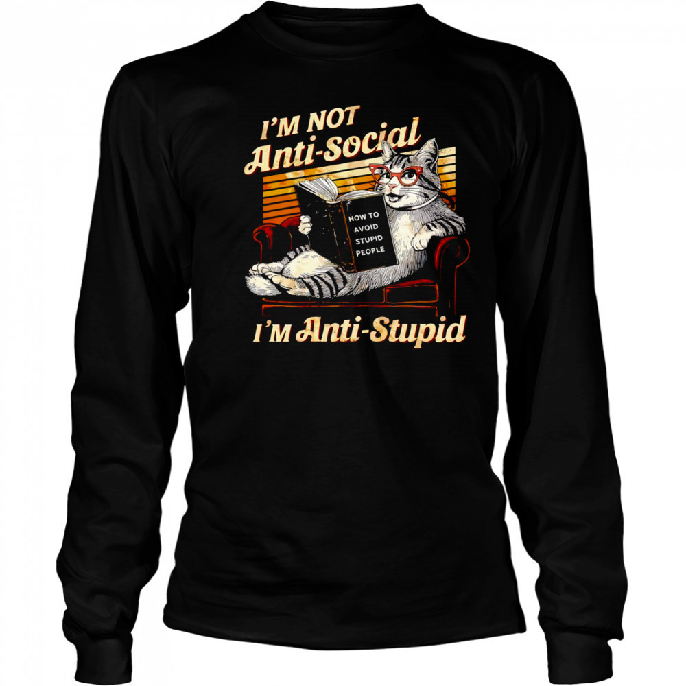 Cat I’m not anti social I’m anti stupid how to avoid stupid people shirt Long Sleeved