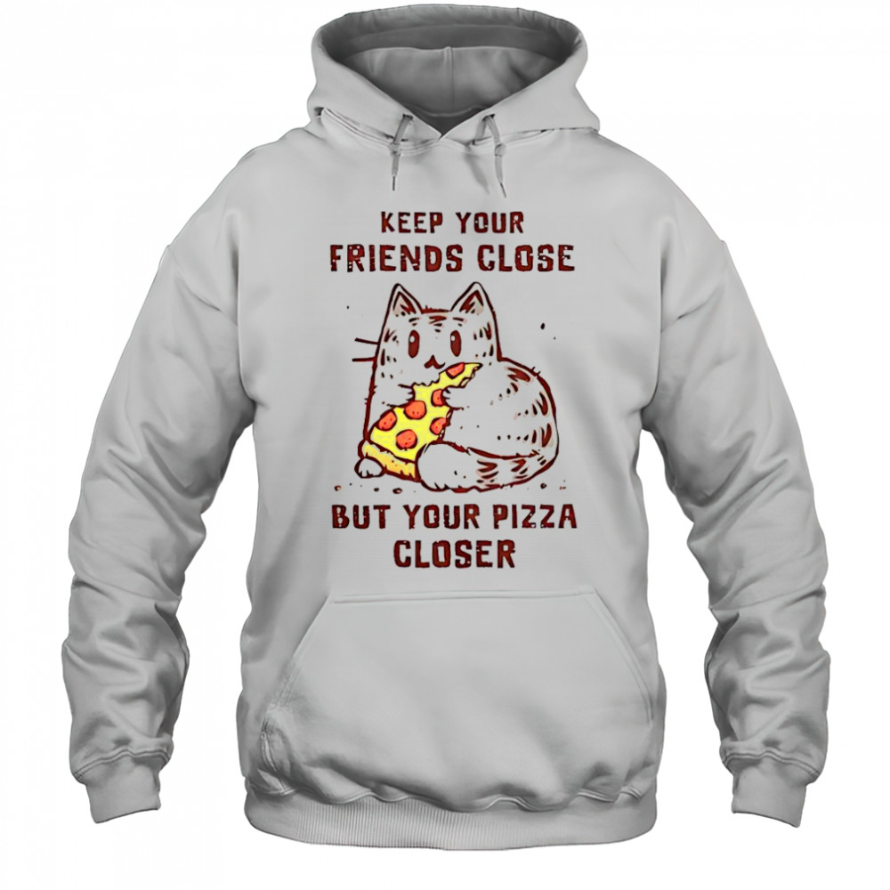 Cat Keep Your Friends Close But Your Pizza Closer T-Shirt Hoodie
