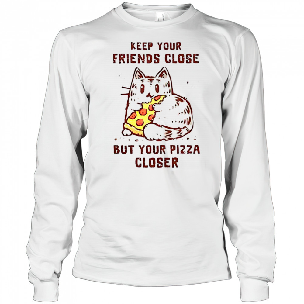 Cat Keep Your Friends Close But Your Pizza Closer T-Shirt Long Sleeved