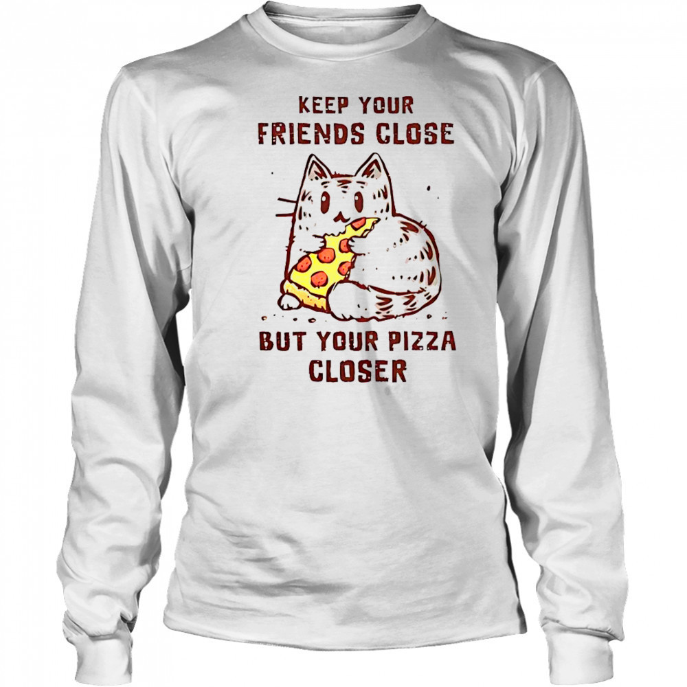 Cat Keep Your Friends Close But Your Pizza Closer T-Shirt Long Sleeved