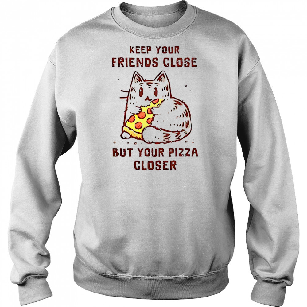 Cat Keep Your Friends Close But Your Pizza Closer T-Shirt Hoodie