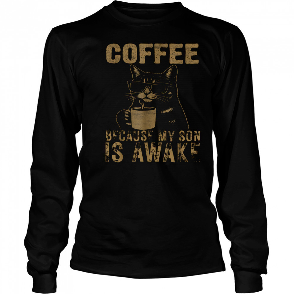 Coffee Because My Son Is Awake Funny Cat lover Father’s Day T Shirt Long Sleeved