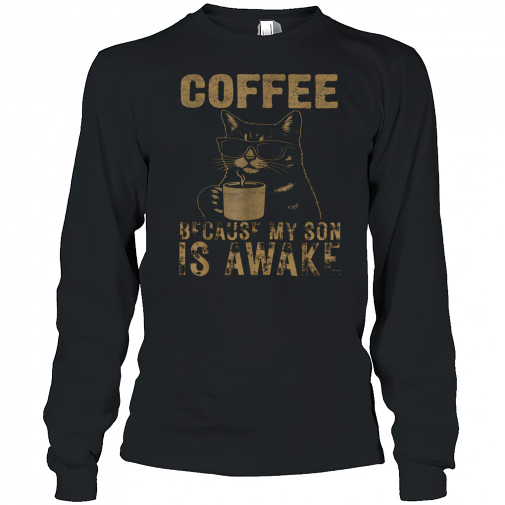 Coffee Because My Son Is Awake Funny Cat lover Father’s Day T Shirt Long Sleeved
