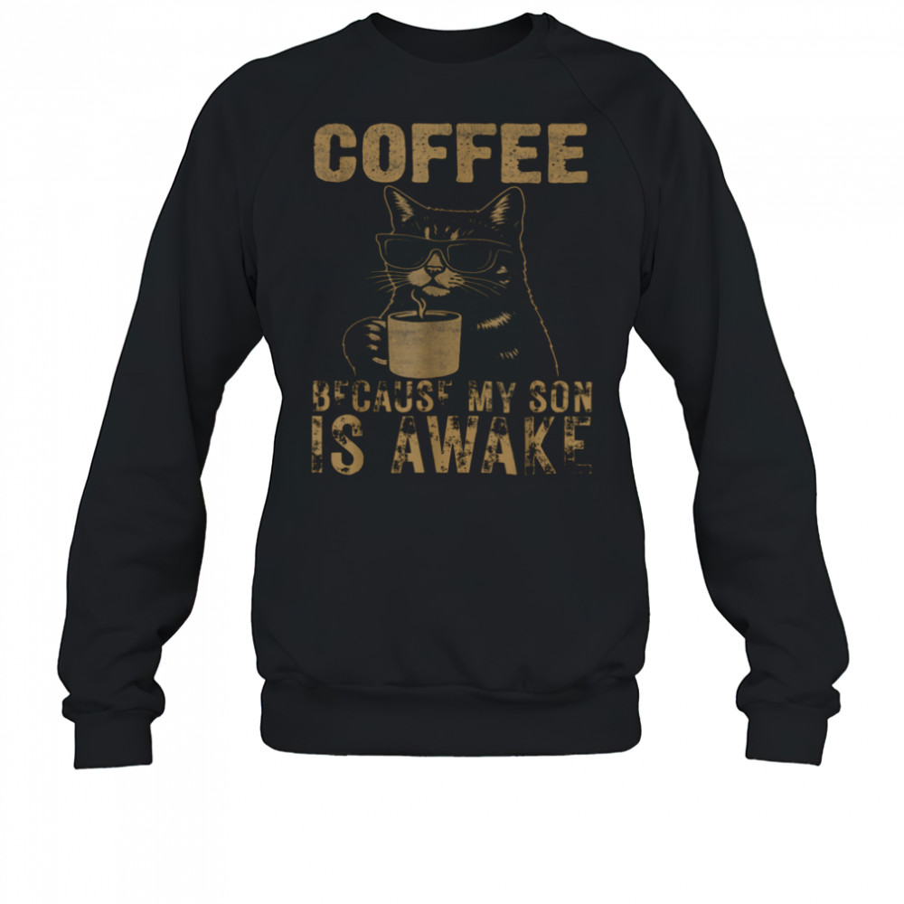 Coffee Because My Son Is Awake Funny Cat lover Father’s Day T Shirt Sweatshirt