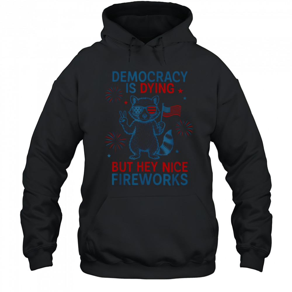 Democracy Is Dying But Hey Nice Firework Raccoon 4th Of July T Shirt Hoodie