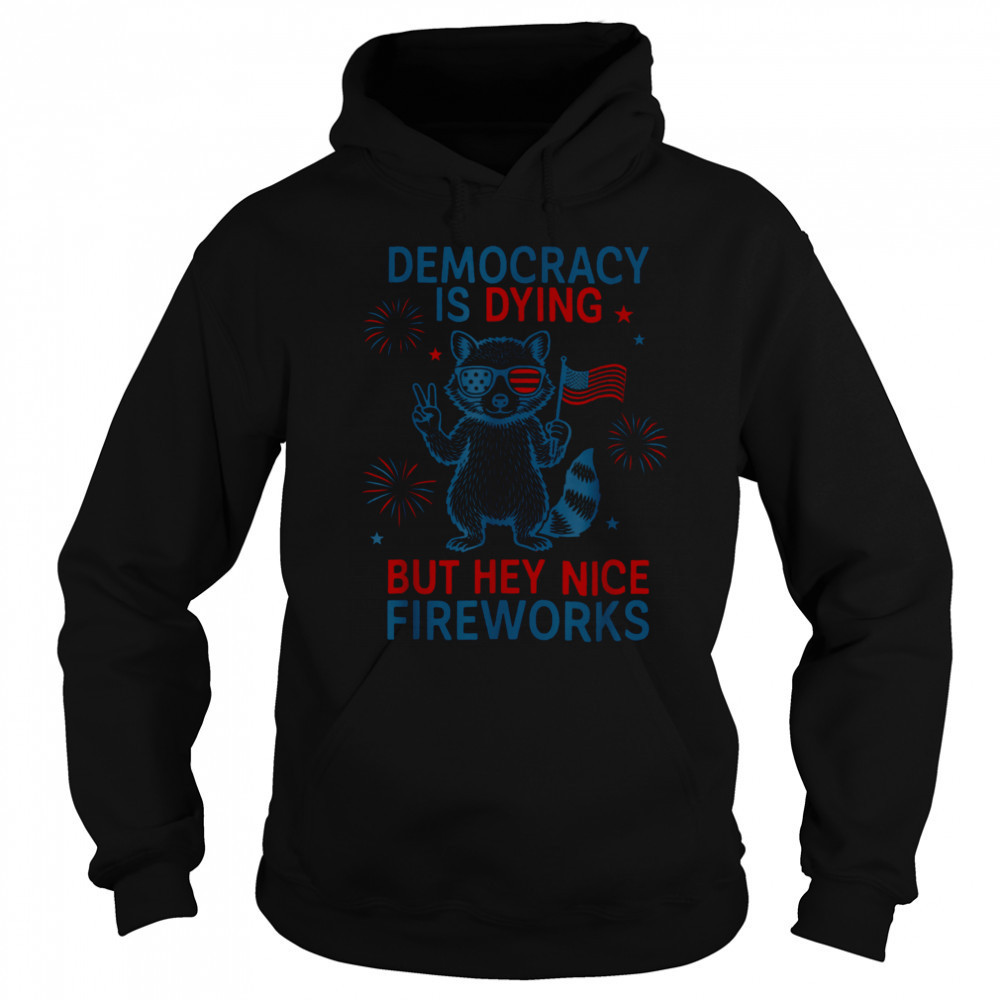 Democracy Is Dying But Hey Nice Firework Raccoon 4th Of July T Shirt Sweatshirt