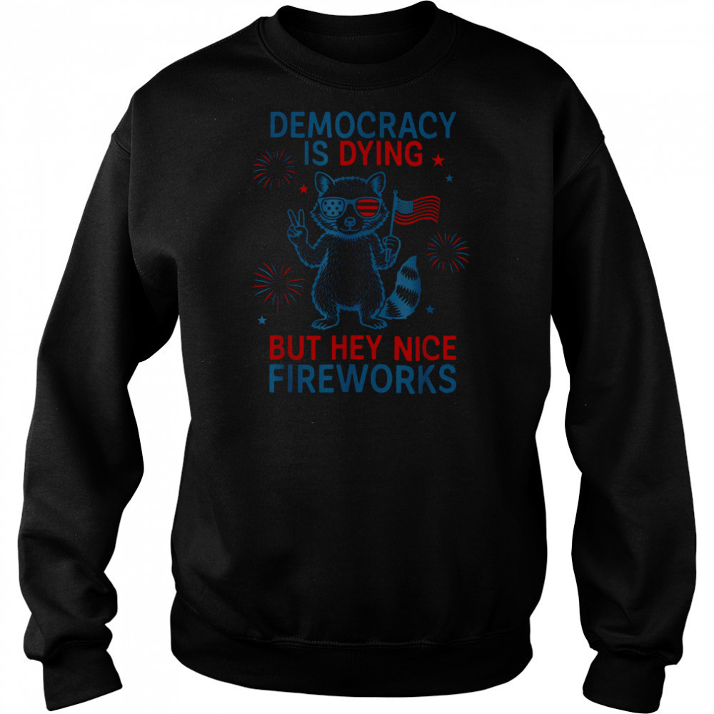 Democracy Is Dying But Hey Nice Firework Raccoon 4th Of July T Shirt Hoodie