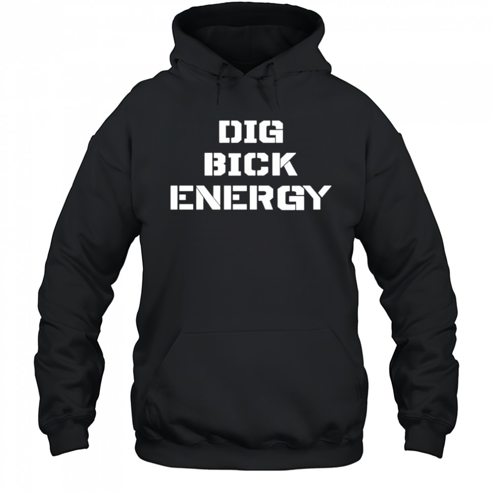 Dig Bick Energy shirt Hoodie