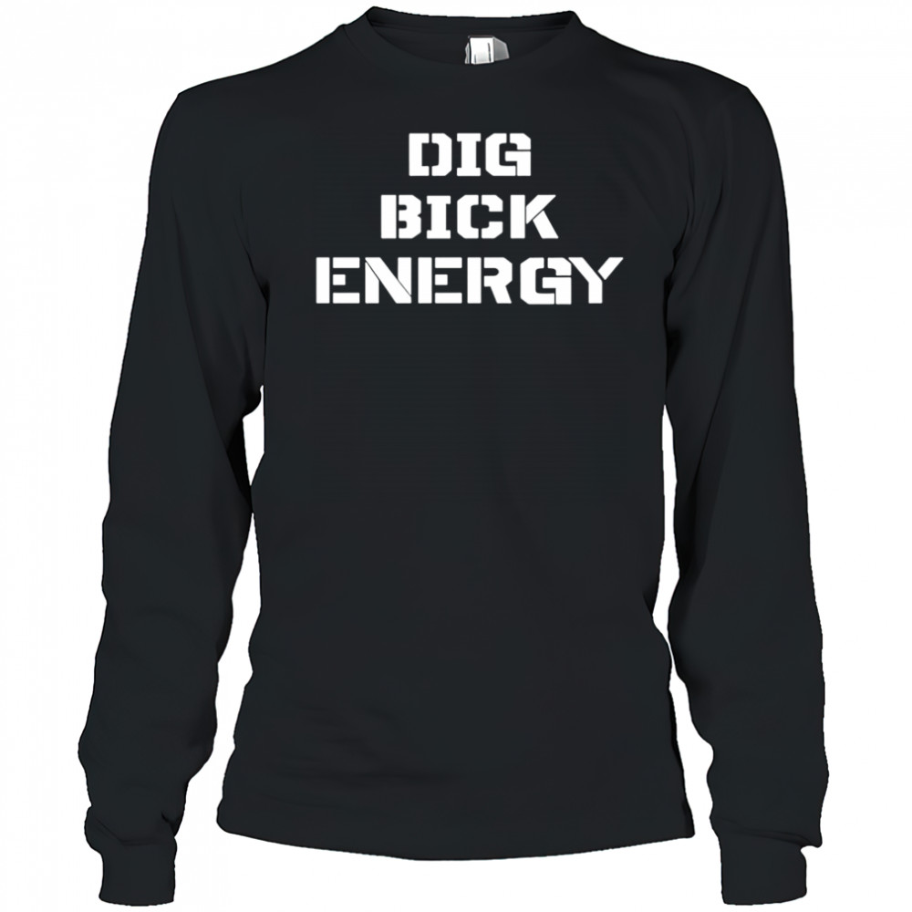 Dig Bick Energy shirt Long Sleeved