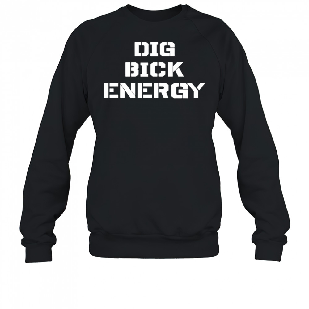 Dig Bick Energy shirt Sweatshirt