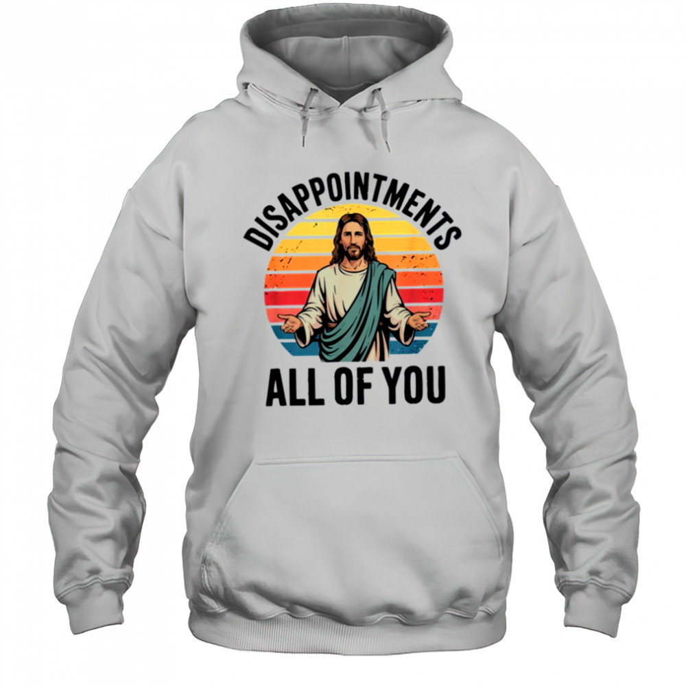 disappointments all of you jesus T Shirt Hoodie
