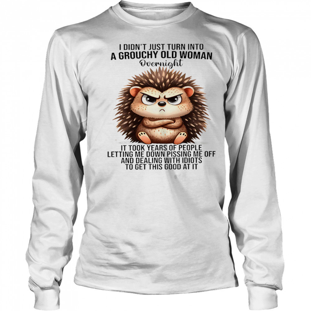Hedgehog I didn’t just turn into a grouchy old woman overnight it took years of people letting me down shirt Long Sleeved