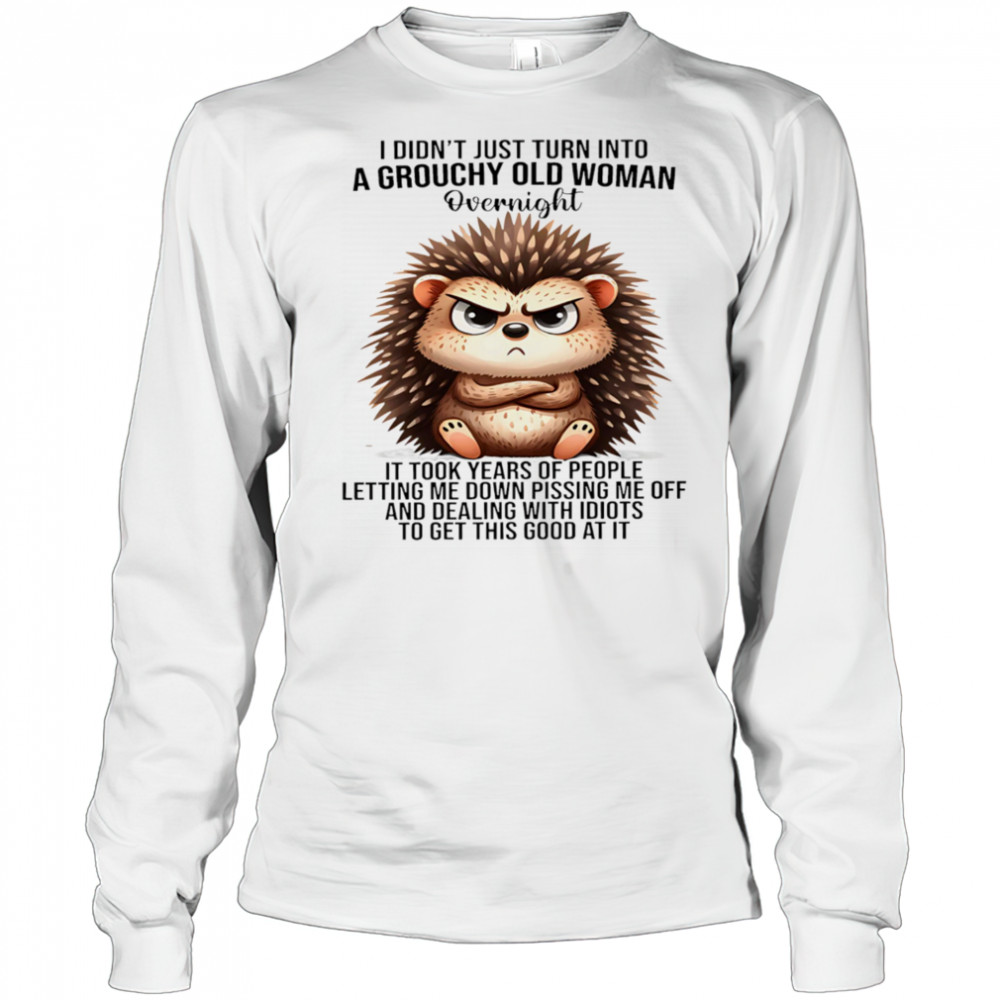 Hedgehog I didn’t just turn into a grouchy old woman overnight it took years of people letting me down shirt Long Sleeved