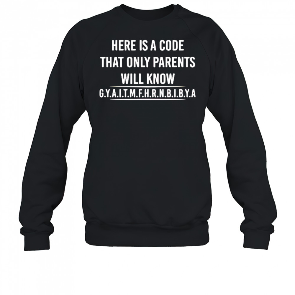 Here is a code that only parents will know gyaitmfhrnbibya shirt Sweatshirt