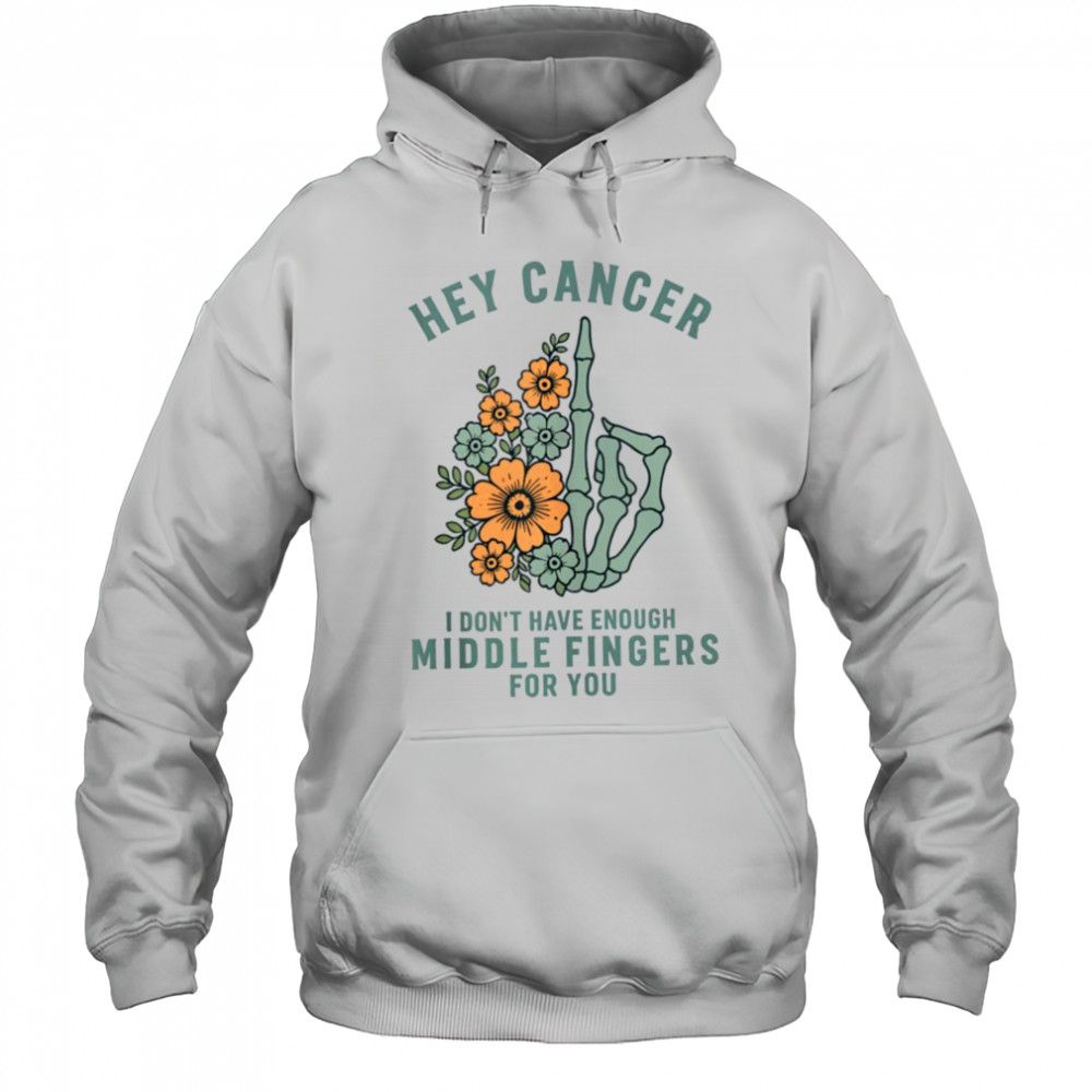 Hey cancer I Don’t Have Enough Middle Fingers for you T-shirt Hoodie