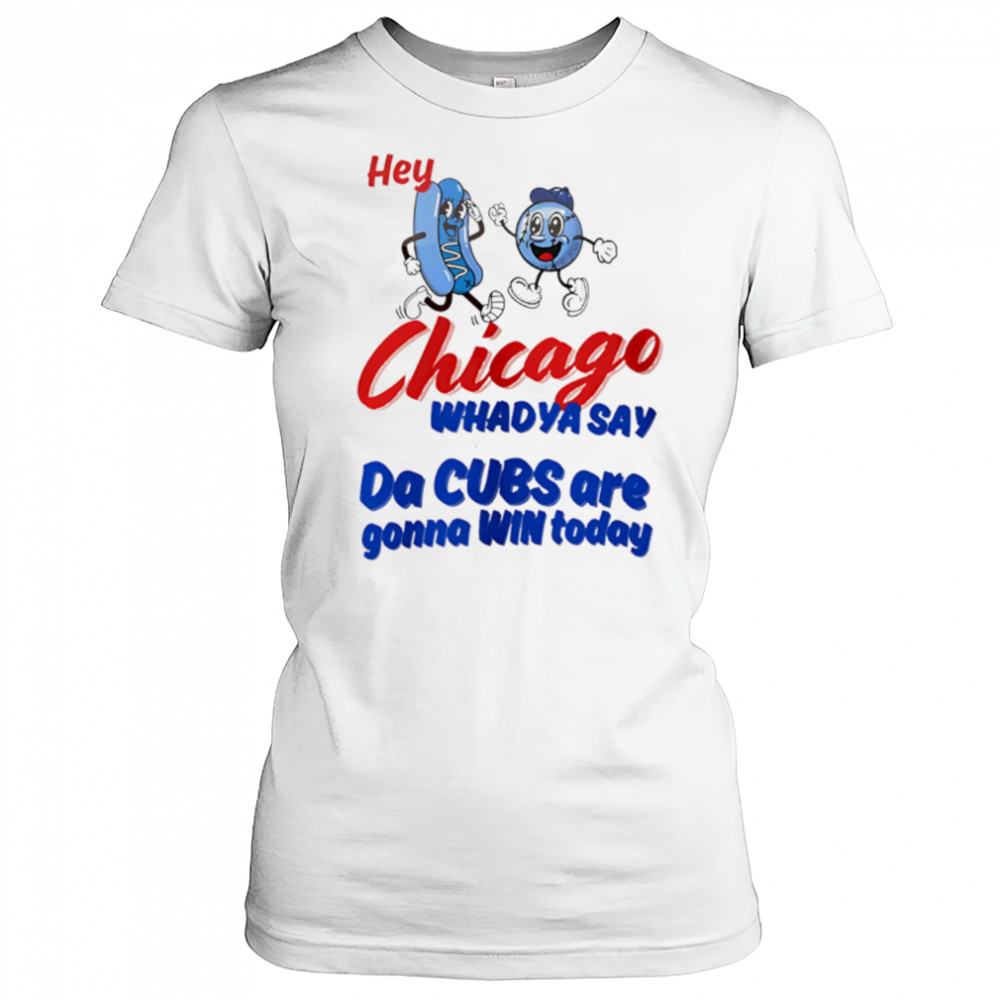 Hey Chicago Whadya Say Da Cubs Are Gonna Win Today shirt Women's T-shirt
