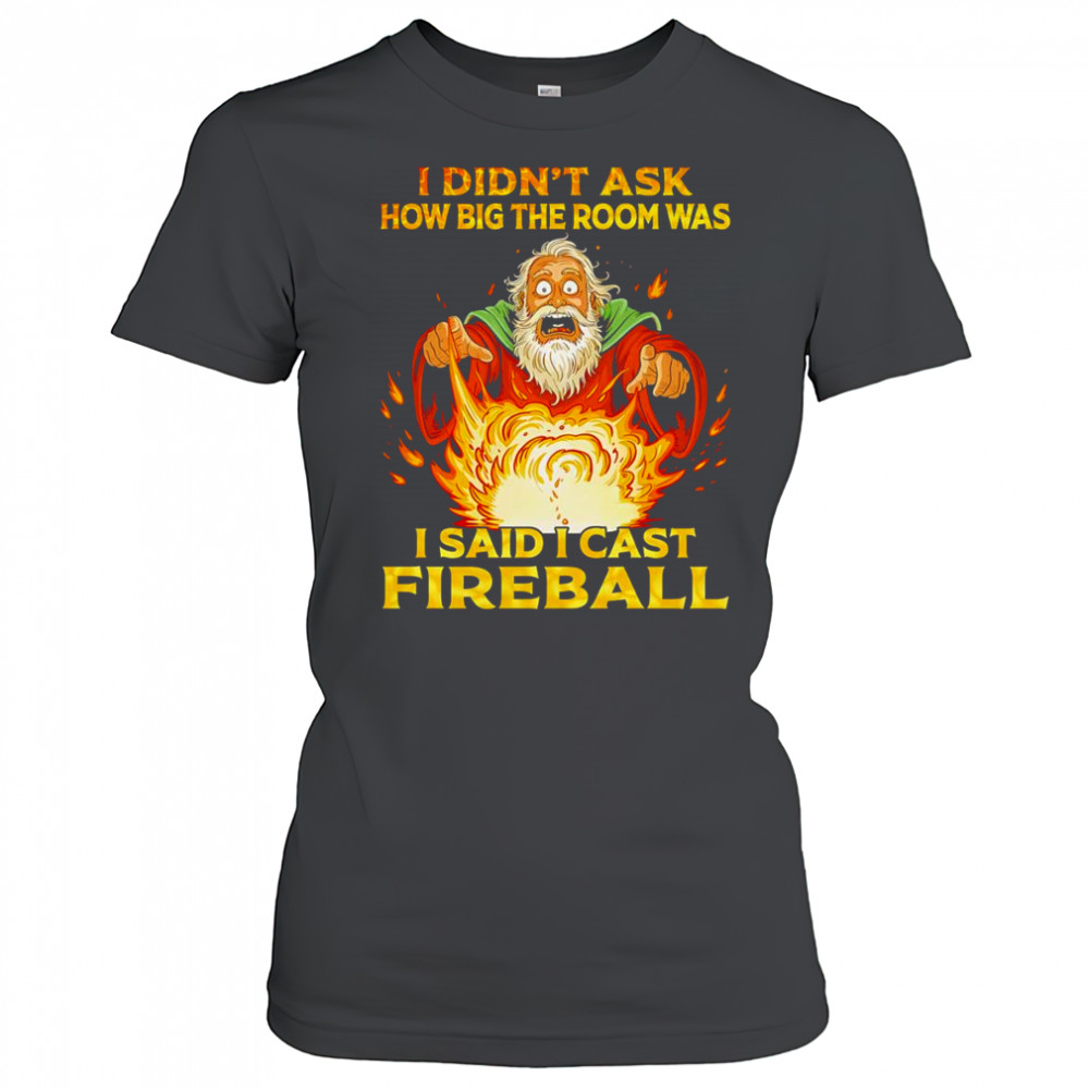 I didn’t ask how big the room was I said I cast fireball shirt Women's T-shirt