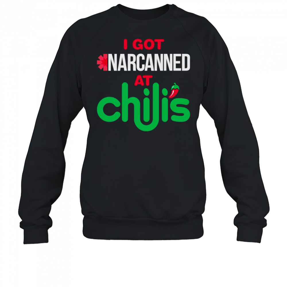 I got narcanned at a Chilis Chain Restaurant shirt Sweatshirt