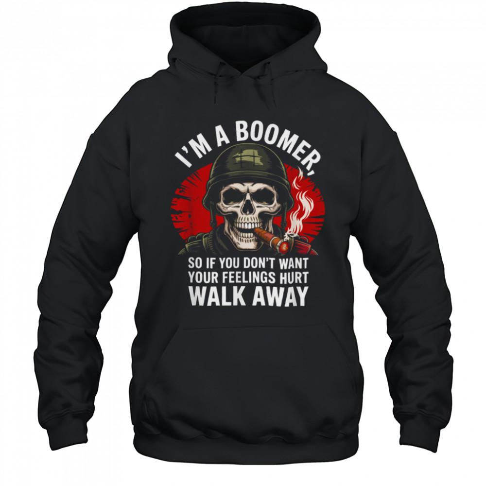 I’m Boomer So If You Don’t Want Your Feelings Hurt Walk Away T Shirt Hoodie