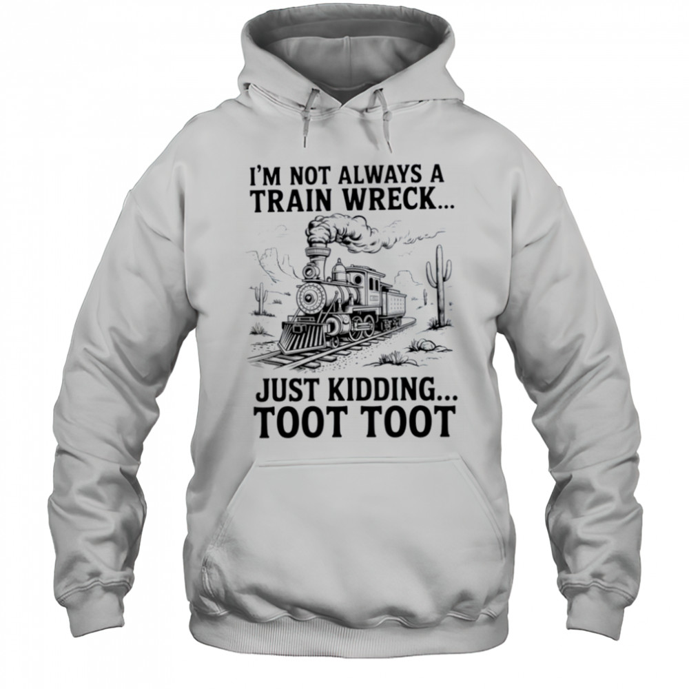 I’m Not Always A Train Wreck Just Kidding Toot Toot Train T Shirt Hoodie