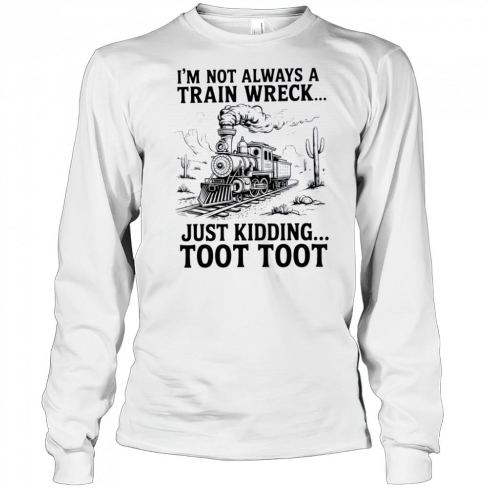 I’m Not Always A Train Wreck Just Kidding Toot Toot Train T Shirt Long Sleeved