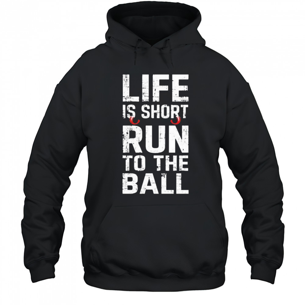 Life Is Short Run To The Ball Shirt Hoodie