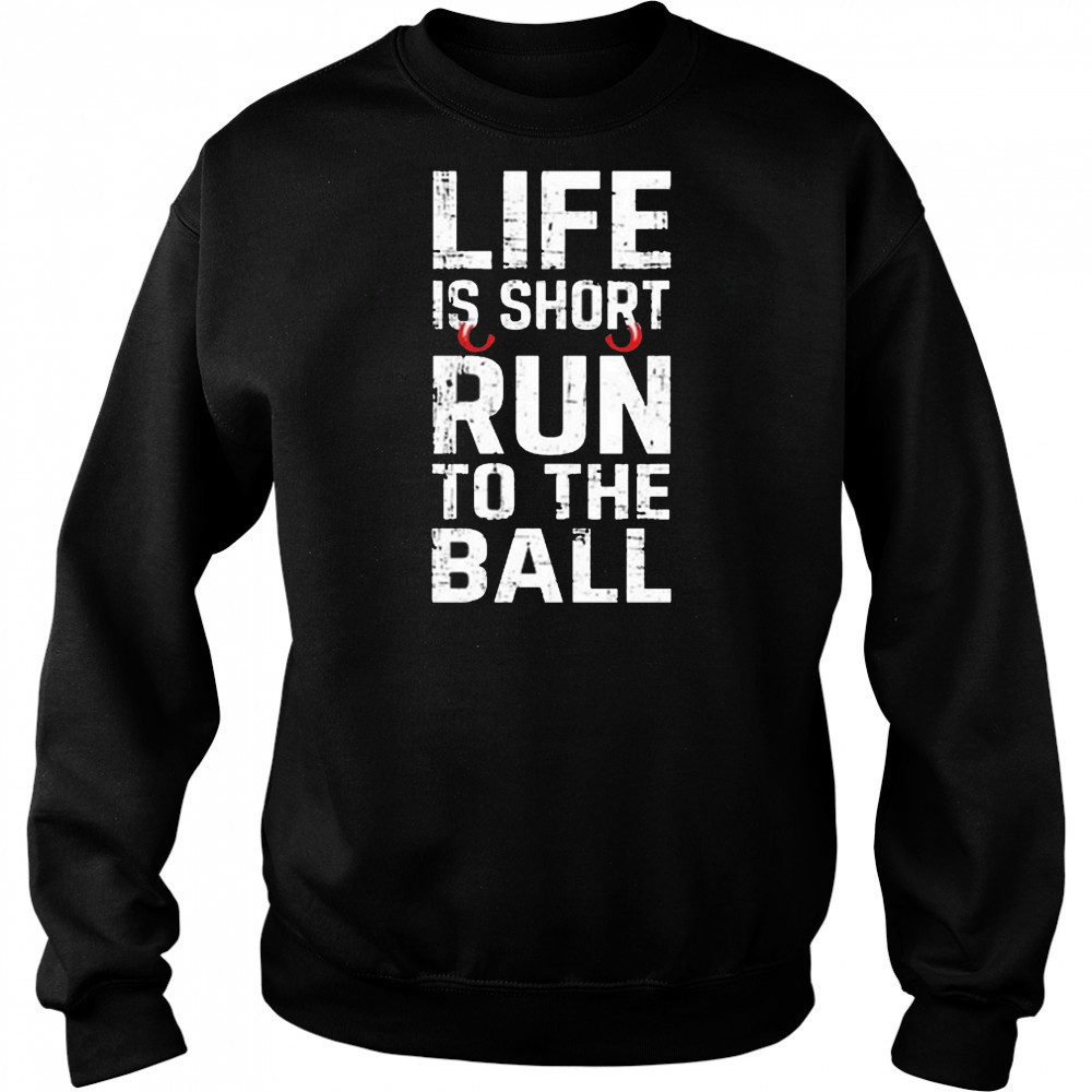 Life Is Short Run To The Ball Shirt Hoodie
