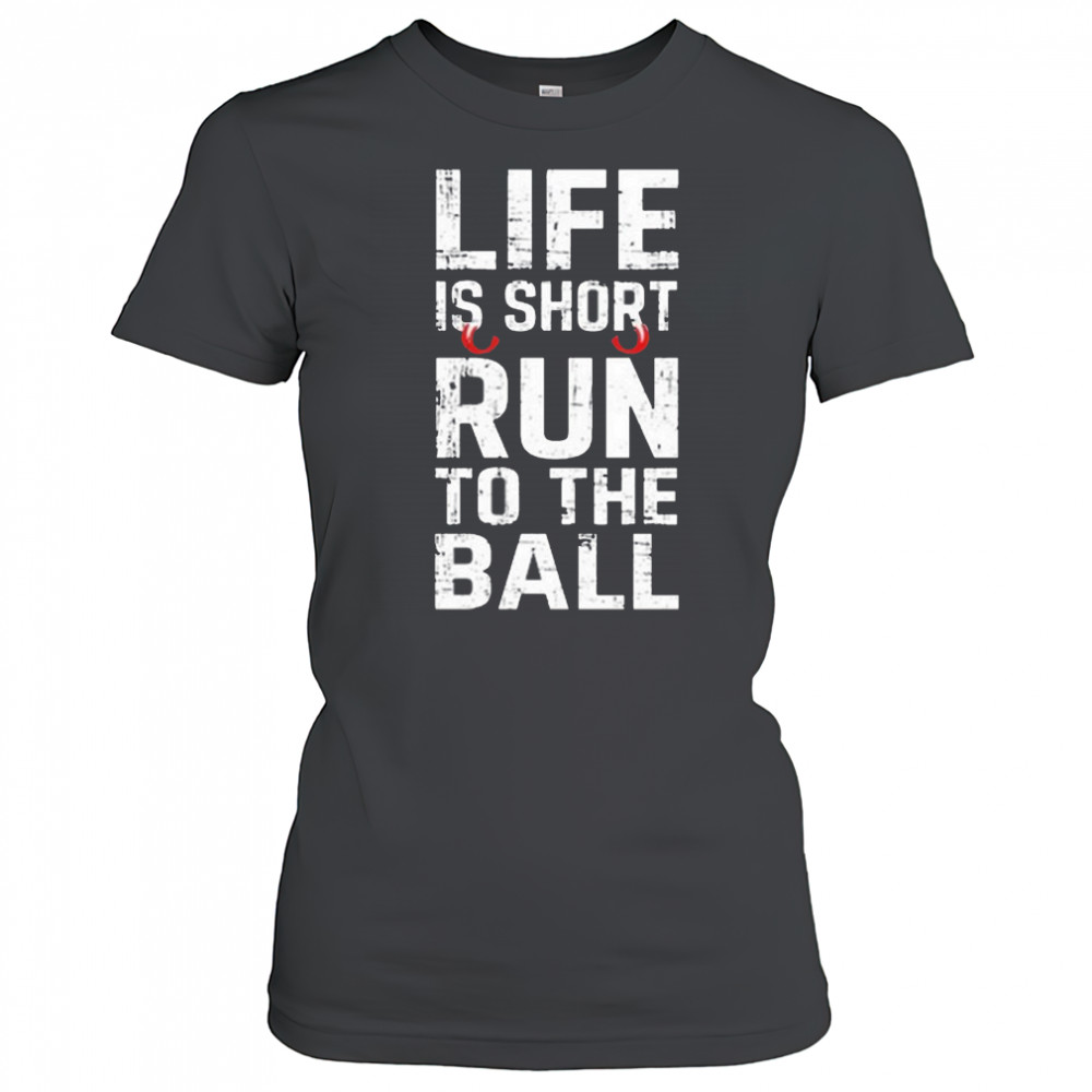 Life Is Short Run To The Ball Shirt Women's T-shirt