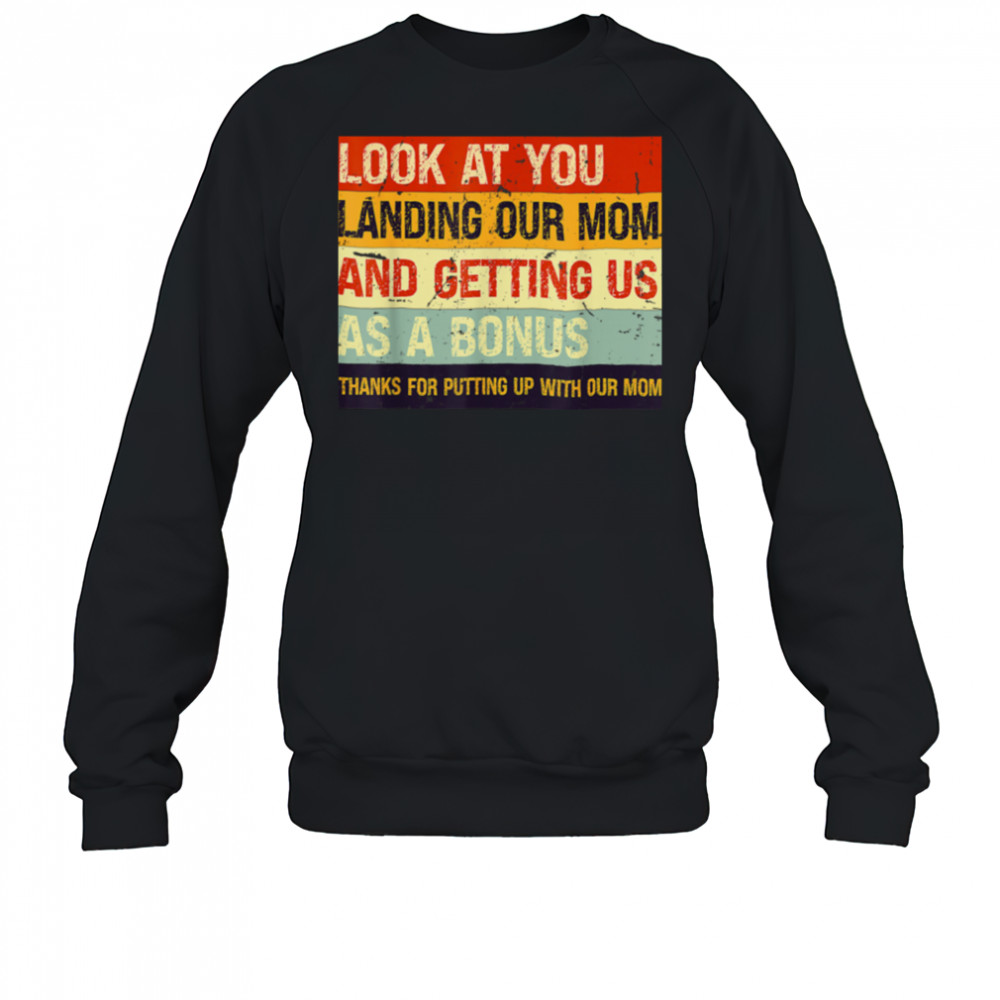 Look At You Landing Our Mom And Getting Us As A Bonus T Shirt Sweatshirt