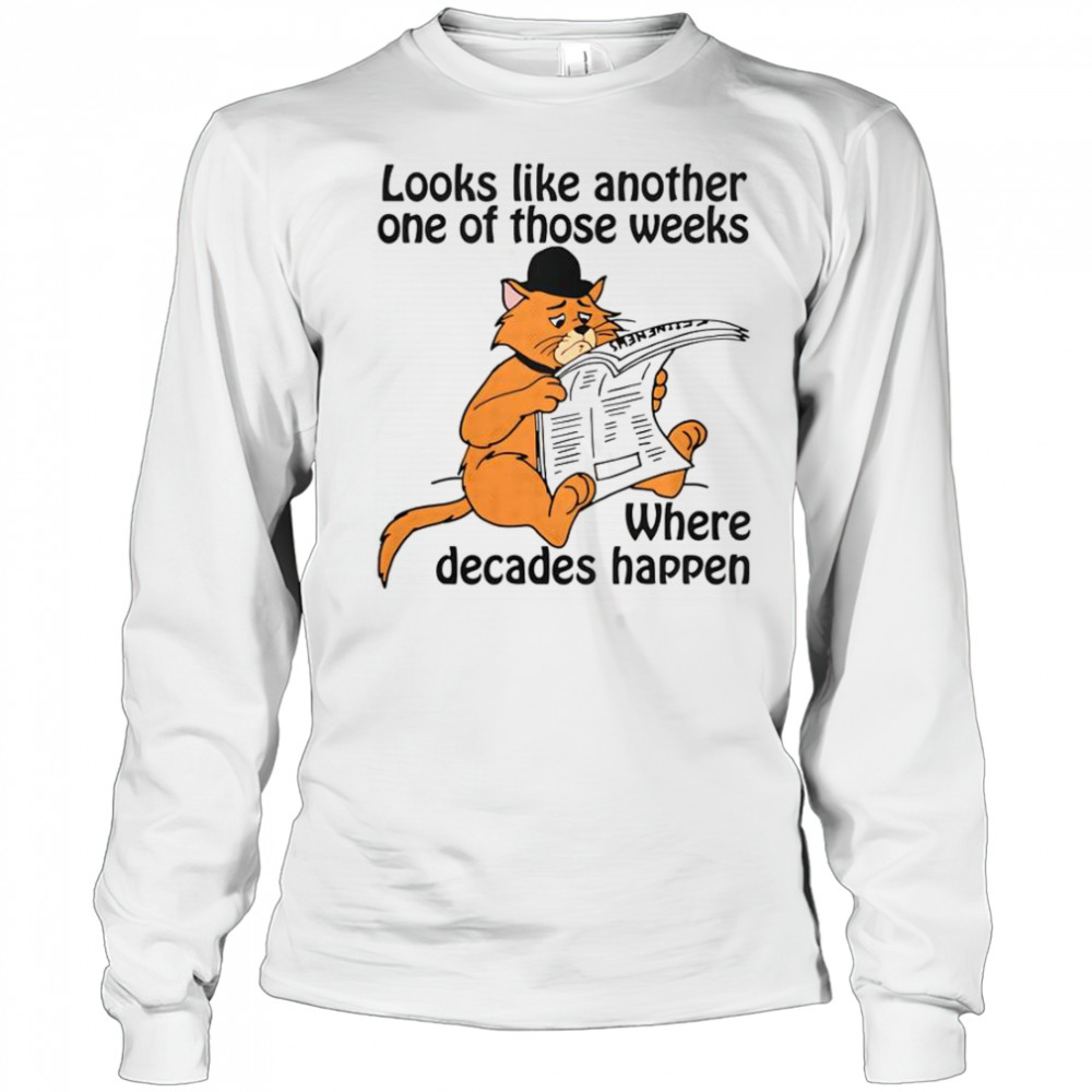 Looks Like Another One Of Those Weeks Where Decades Happen T-Shirt Long Sleeved