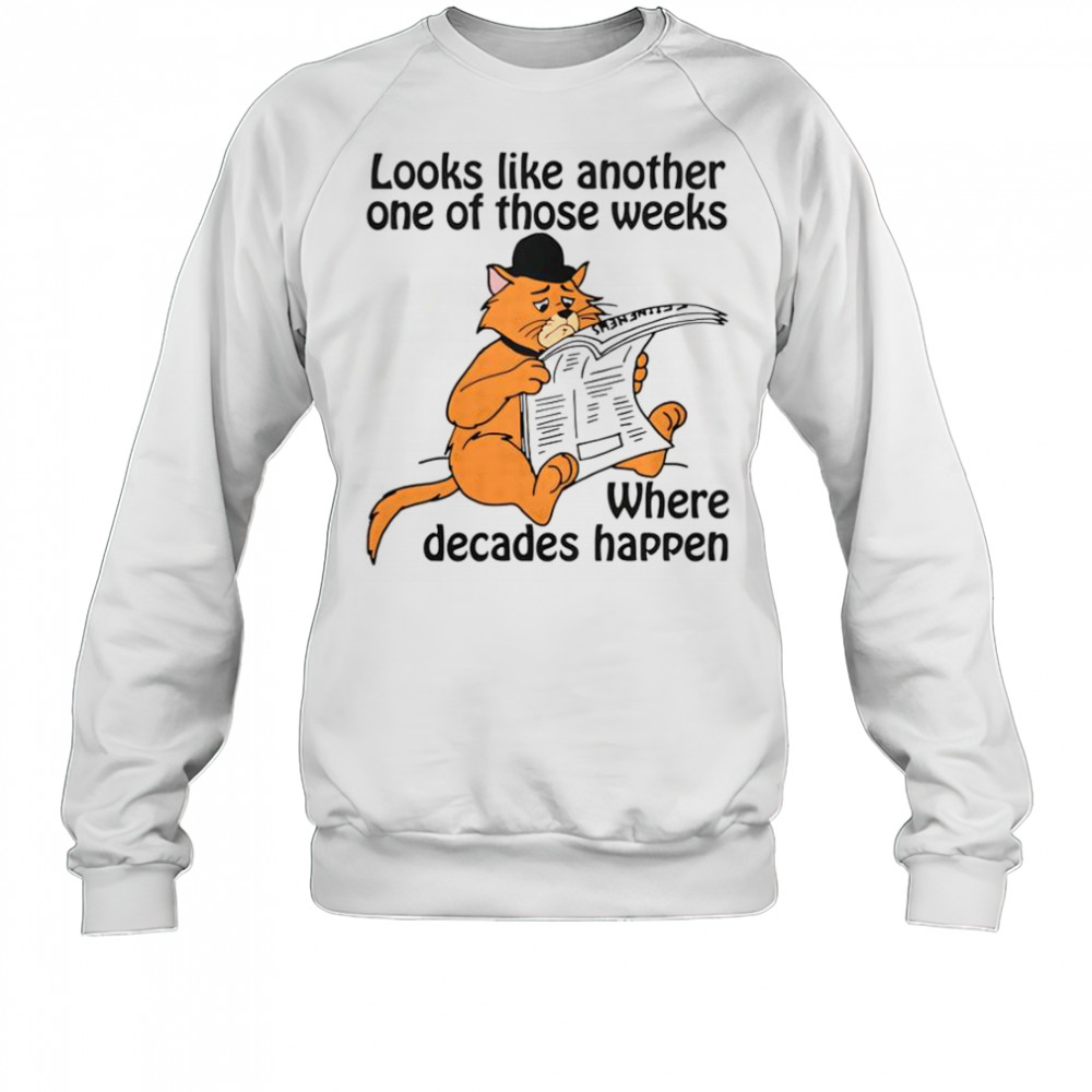 Looks Like Another One Of Those Weeks Where Decades Happen T-Shirt Sweatshirt