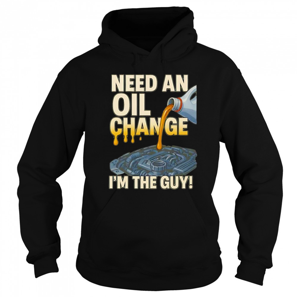 Need an oil change I’m the guy shirt Sweatshirt