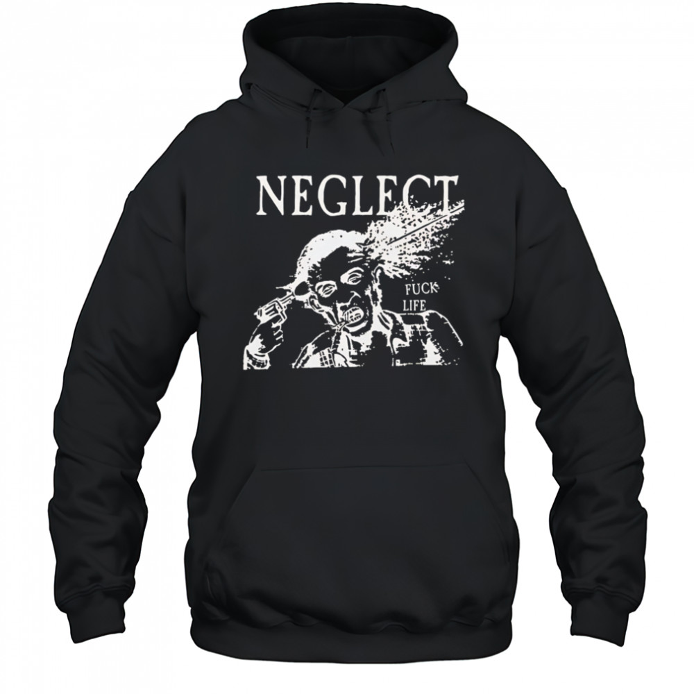 Neglect Fuck Life shirt Hoodie