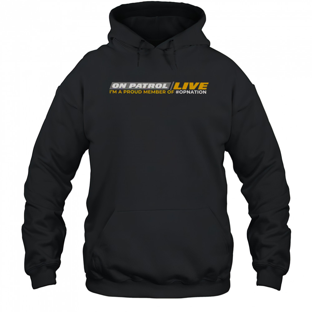 On Patrol Live I’m Proud Member Of Opnation T-Shirt Hoodie