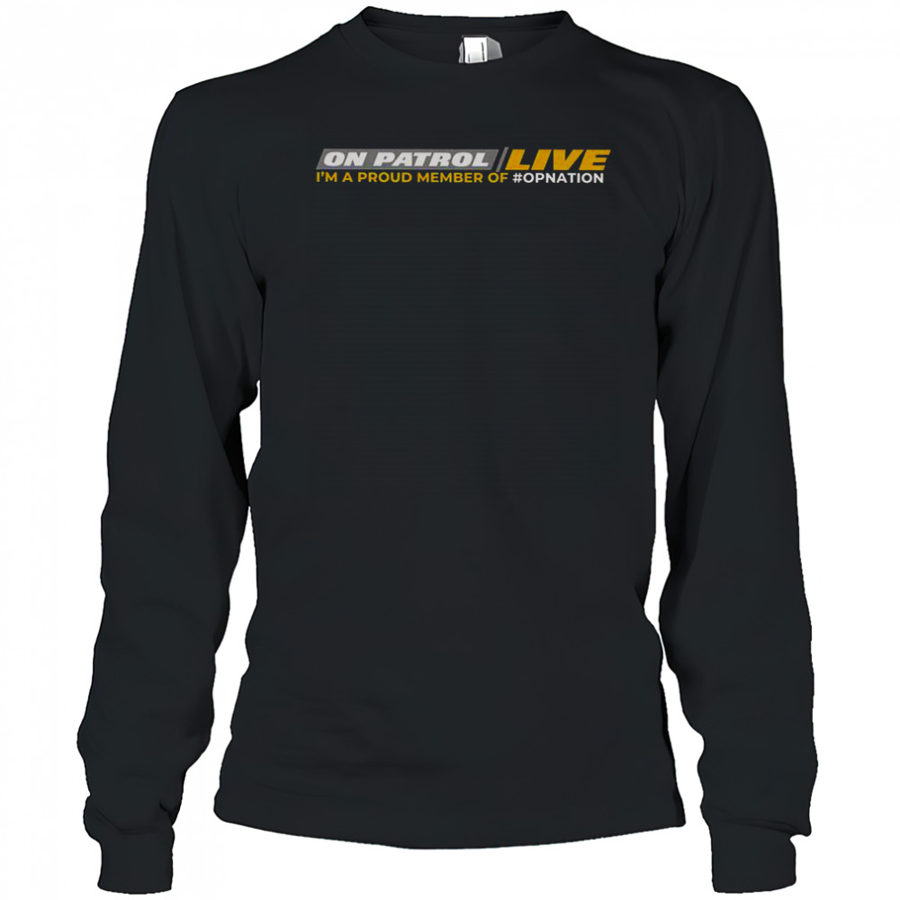 On Patrol Live I’m Proud Member Of Opnation T-Shirt Long Sleeved